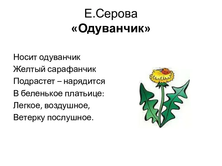 Е.Серова «Одуванчик» Носит одуванчик Желтый сарафанчик Подрастет – нарядится В беленькое платьице: Легкое, воздушное, Ветерку послушное.