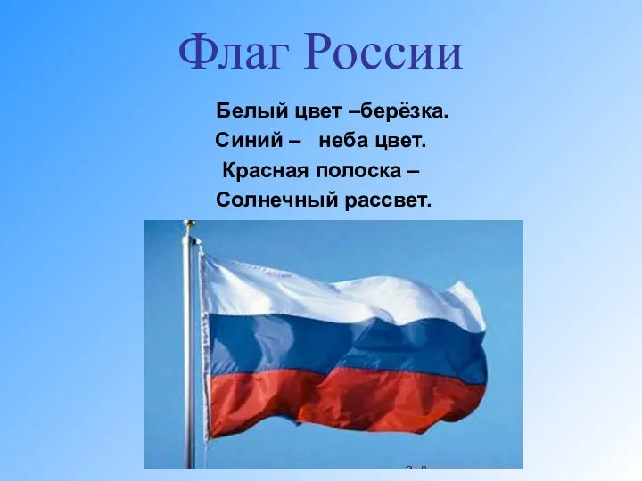 Флаг России Белый цвет –берёзка. Синий – неба цвет. Красная полоска – Солнечный рассвет.