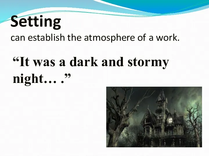 Setting can establish the atmosphere of a work. “It was a dark and stormy night… .”