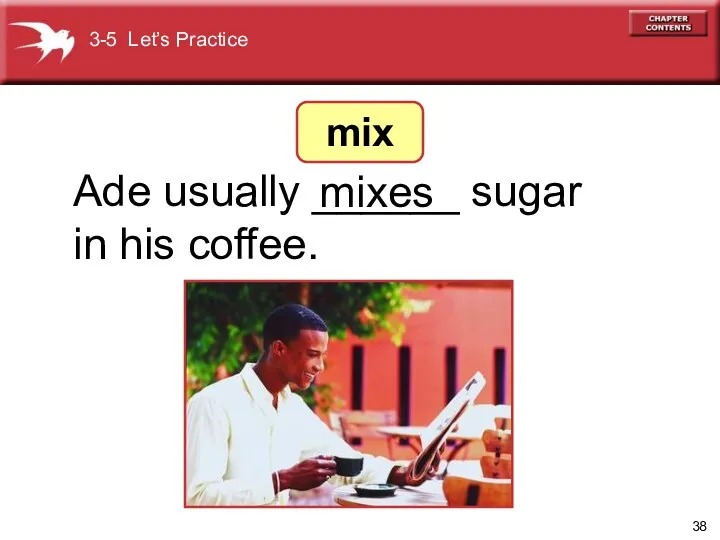 Ade usually ______ sugar in his coffee. mixes 3-5 Let’s Practice mix
