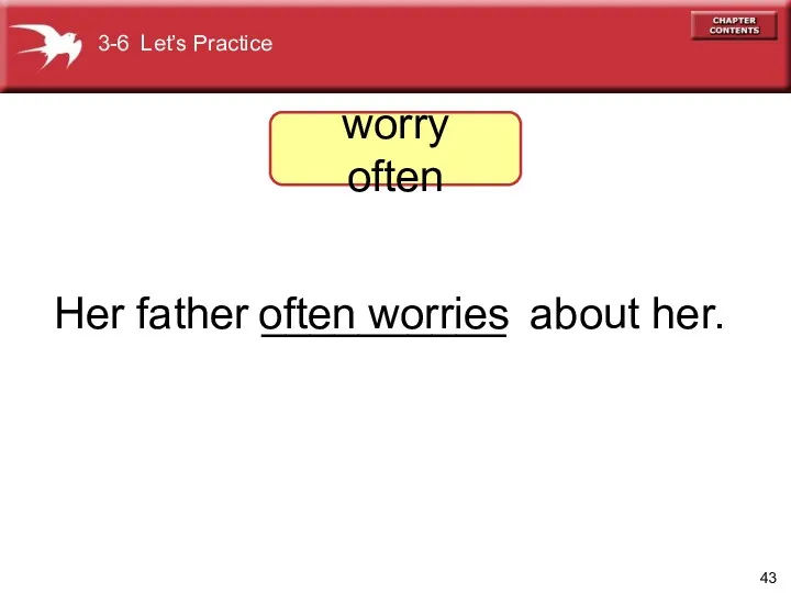 Her father __________ about her. often worries 3-6 Let’s Practice worry often