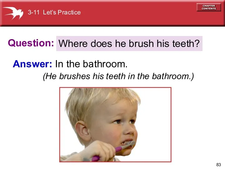 Question: Answer: In the bathroom. Where does he brush his