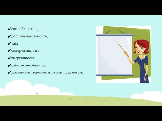 самообладание, доброжелательность, такт, сопереживание, энергичность, работоспособность, умение заинтересовать своим предметом.