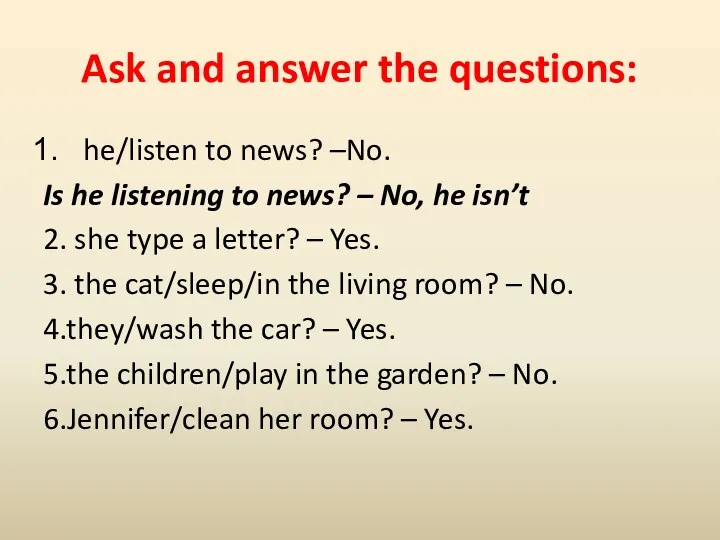 Ask and answer the questions: he/listen to news? –No. Is