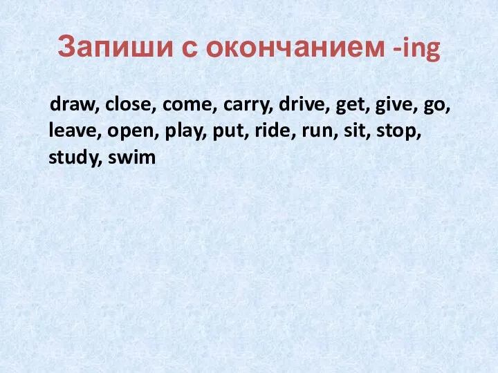 Запиши с окончанием -ing draw, close, come, carry, drive, get,