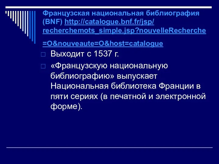 Французская национальная библиография (BNF) http://catalogue.bnf.fr/jsp/ recherchemots_simple.jsp?nouvelleRecherche=O&nouveaute=O&host=catalogue Выходит с 1537 г.