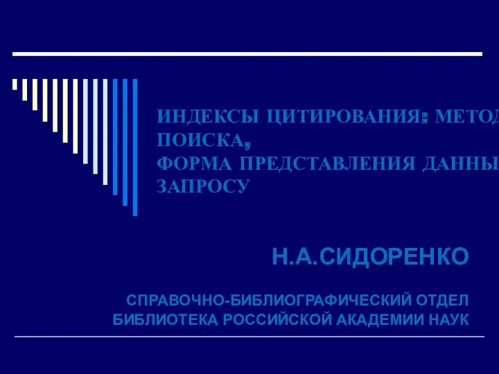 ИНДЕКСЫ ЦИТИРОВАНИЯ: МЕТОДИКА ПОИСКА, ФОРМА ПРЕДСТАВЛЕНИЯ ДАННЫХ ПО ЗАПРОСУ Н.А.СИДОРЕНКО СПРАВОЧНО-БИБЛИОГРАФИЧЕСКИЙ ОТДЕЛ БИБЛИОТЕКА РОССИЙСКОЙ АКАДЕМИИ НАУК