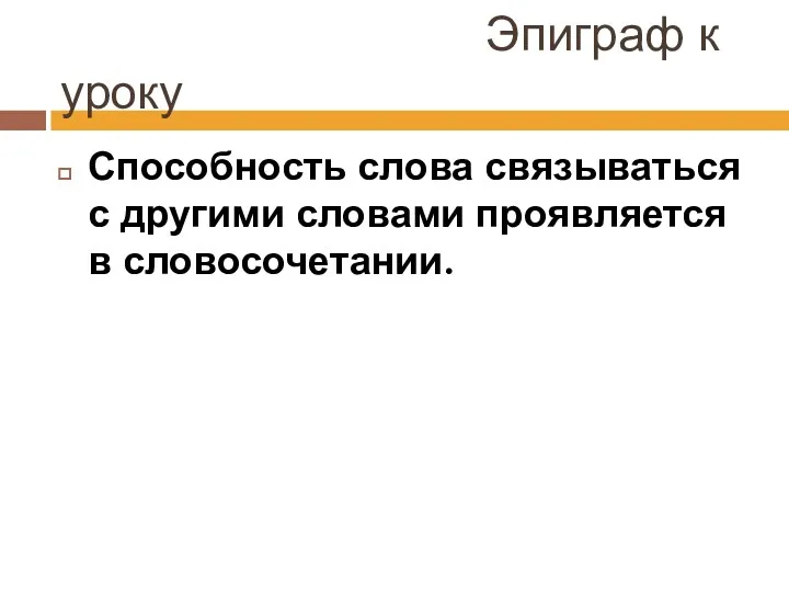 Эпиграф к уроку Способность слова связываться с другими словами проявляется в словосочетании.