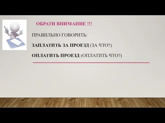 ПРА­ВИЛЬ­НО ГО­ВО­РИТЬ: ЗА­ПЛА­ТИТЬ ЗА ПРО­ЕЗД (ЗА ЧТО?) ОПЛА­ТИТЬ ПРОЕЗД (ОПЛА­ТИТЬ ЧТО?) ОБРАТИ ВНИМАНИЕ !!!