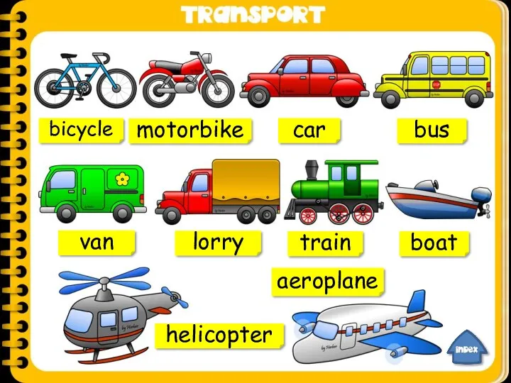 bicycle motorbike car bus van lorry train boat helicopter aeroplane