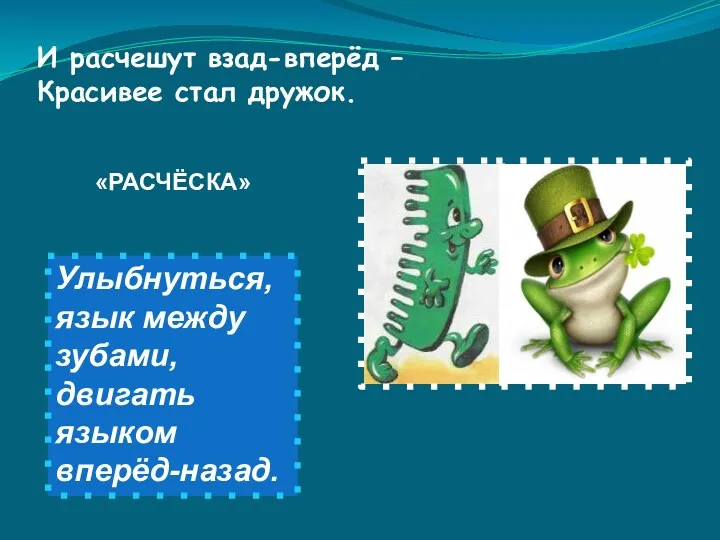 И расчешут взад-вперёд – Красивее стал дружок. Улыбнуться, язык между зубами, двигать языком вперёд-назад. «РАСЧЁСКА»