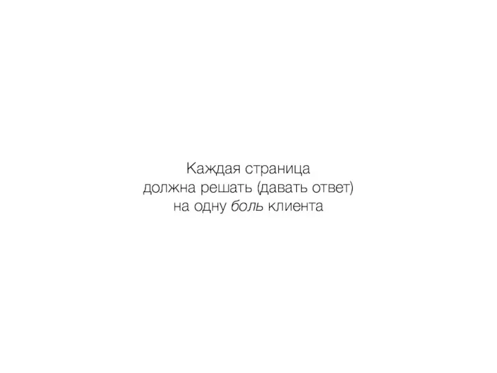 Каждая страница должна решать (давать ответ) на одну боль клиента