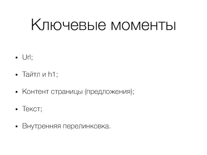 Ключевые моменты Url; Тайтл и h1; Контент страницы (предложения); Текст; Внутренняя перелинковка.