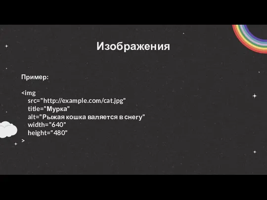 Изображения Пример: src="http://example.com/cat.jpg" title="Мурка" alt="Рыжая кошка валяется в снегу" width="640" height="480" >