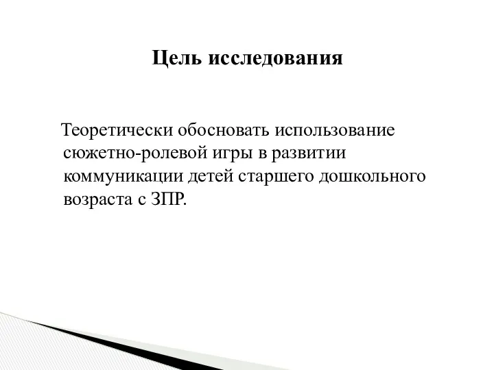 Теоретически обосновать использование сюжетно-ролевой игры в развитии коммуникации детей старшего дошкольного возраста с ЗПР. Цель исследования