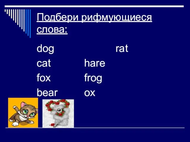 Подбери рифмующиеся слова: dog rat cat hare fox frog bear ox