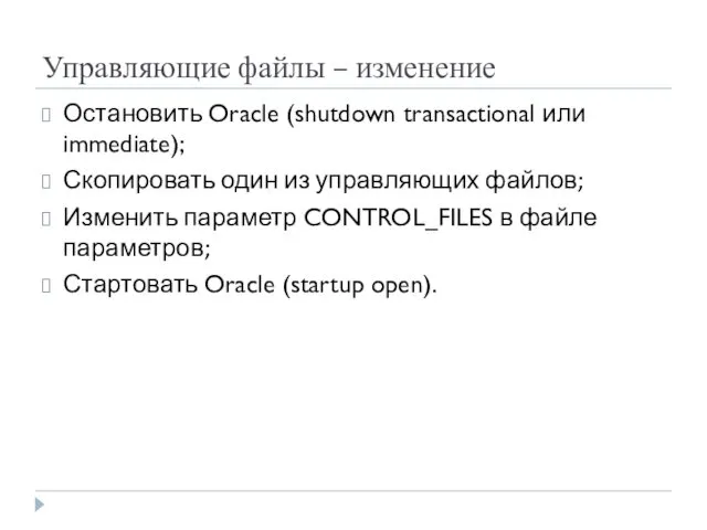 Управляющие файлы – изменение Остановить Oracle (shutdown transactional или immediate);