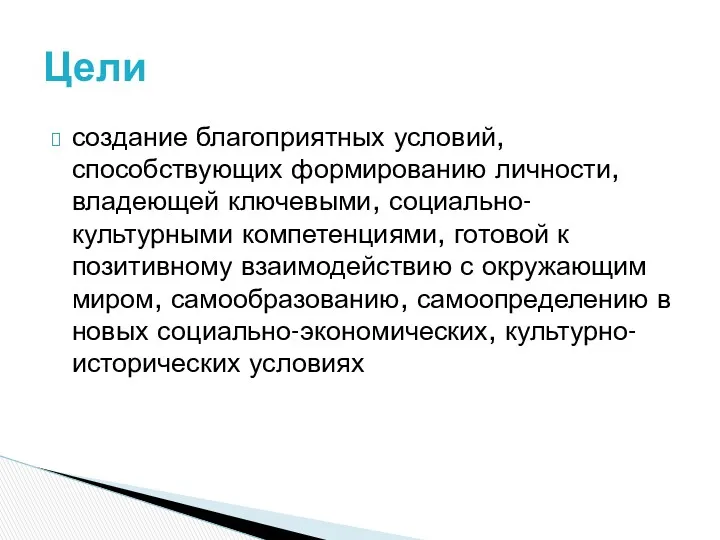 Цели создание благоприятных условий, способствующих формированию личности, владеющей ключевыми, социально-культурными