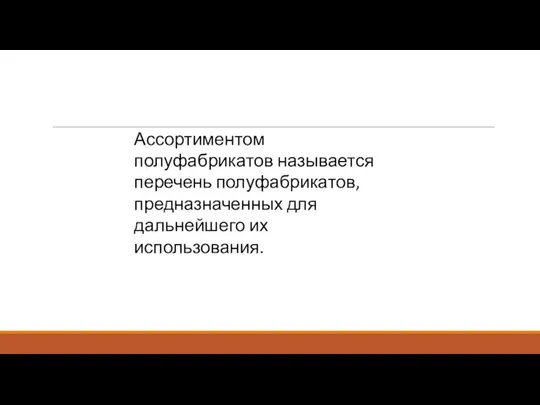 Ассортиментом полуфабрикатов называется перечень полуфабрикатов, предназначенных для дальнейшего их использования.