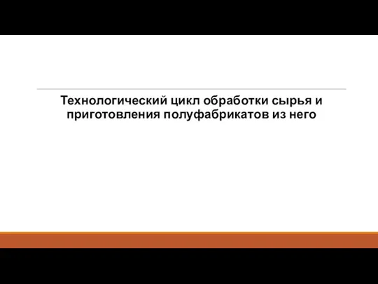 Технологический цикл обработки сырья и приготовления полуфабрикатов из него