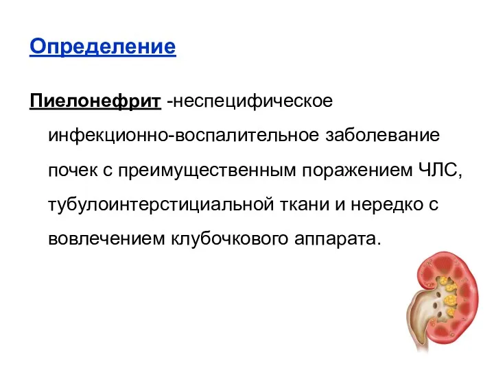 Определение Пиелонефрит -неспецифическое инфекционно-воспалительное заболевание почек с преимущественным поражением ЧЛС,