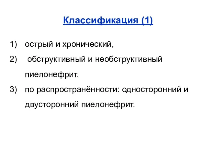 Классификация (1) острый и хронический, обструктивный и необструктивный пиелонефрит. по распространённости: односторонний и двусторонний пиелонефрит.