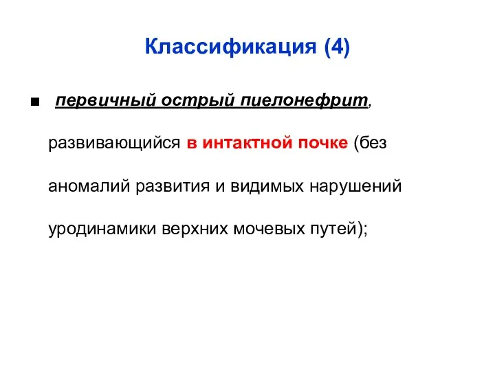 Классификация (4) ■ первичный острый пиелонефрит, развивающийся в интактной почке