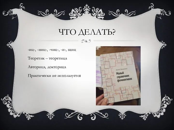 -иц-, -ниц-, -чиц-, -и-, щиц Теоретик – теоретица Авторица, докторица Практически не используется ЧТО ДЕЛАТЬ?