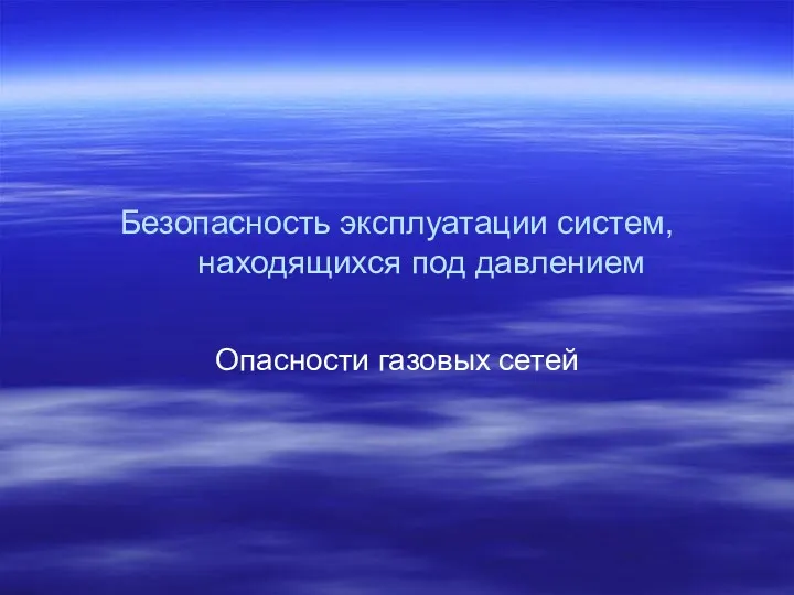 Безопасность эксплуатации систем, находящихся под давлением Опасности газовых сетей