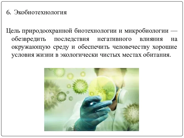 6. Экобиотехнология Цель природоохранной биотехнологии и микробиологии — обезвредить последствия негативного влияния на