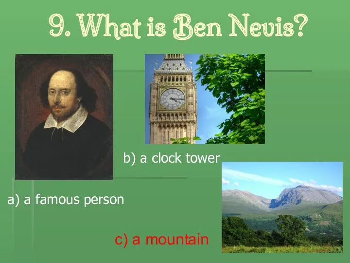 9. What is Ben Nevis? c) a mountain a) a famous person b) a clock tower