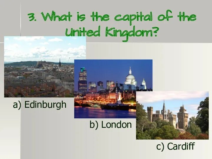 3. What is the capital of the United Kingdom? a) Edinburgh b) London c) Cardiff