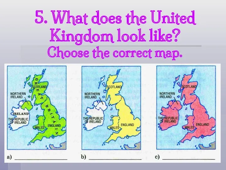 5. What does the United Kingdom look like? Choose the correct map.