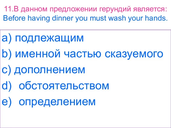 11.В данном предложении герундий является: Before having dinner you must