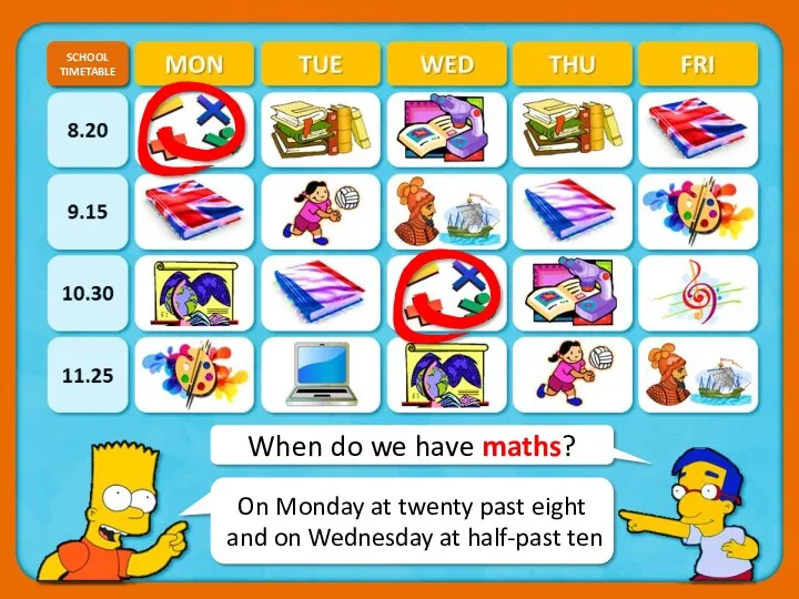 When do we have maths? SCHOOL TIMETABLE CHECK On Monday at twenty past