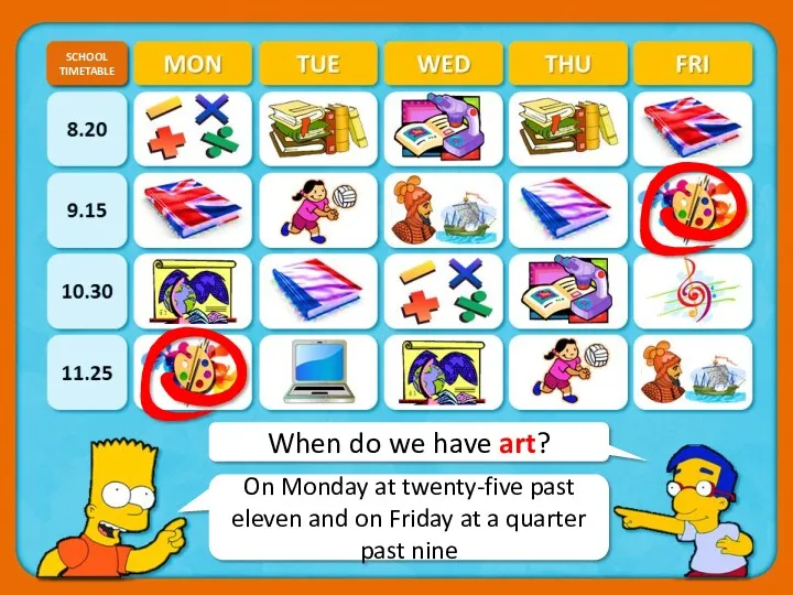 When do we have art? SCHOOL TIMETABLE CHECK On Monday at twenty-five past