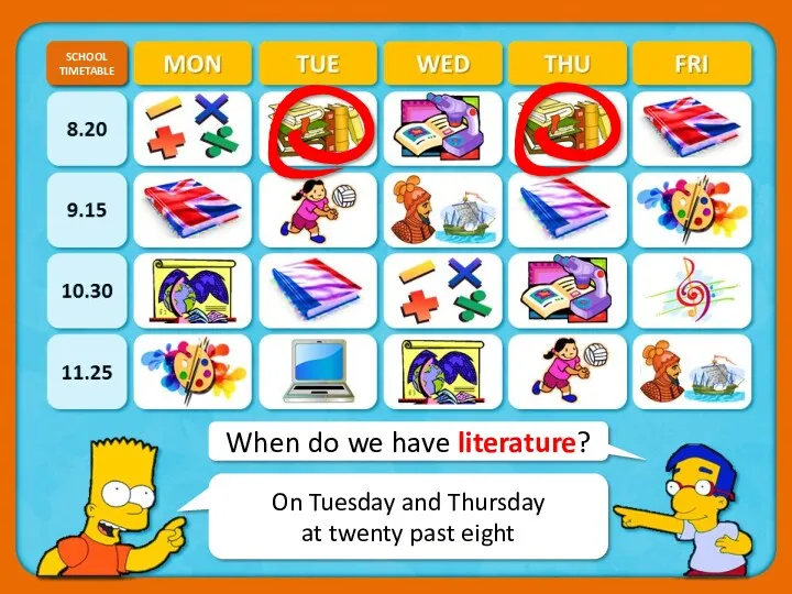 When do we have literature? SCHOOL TIMETABLE CHECK On Tuesday and Thursday at twenty past eight