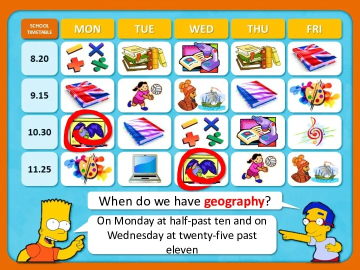 When do we have geography? SCHOOL TIMETABLE CHECK On Monday at half-past ten