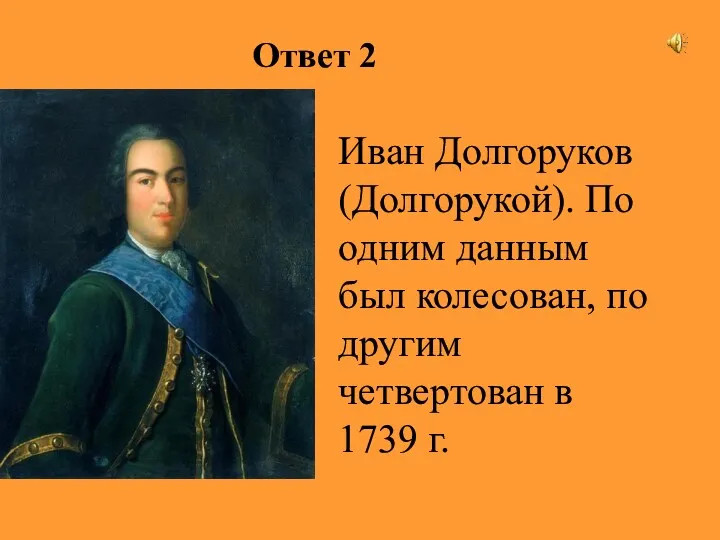 Ответ 2 Иван Долгоруков (Долгорукой). По одним данным был колесован, по другим четвертован в 1739 г.