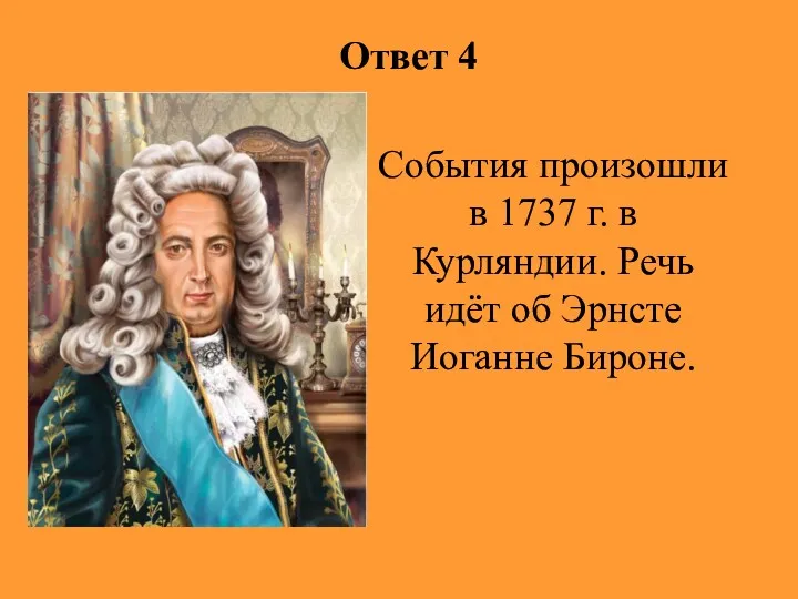Ответ 4 События произошли в 1737 г. в Курляндии. Речь идёт об Эрнсте Иоганне Бироне.