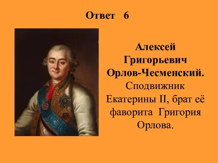 Ответ 6 Алексей Григорьевич Орлов-Чесменский. Сподвижник Екатерины II, брат её фаворита Григория Орлова.