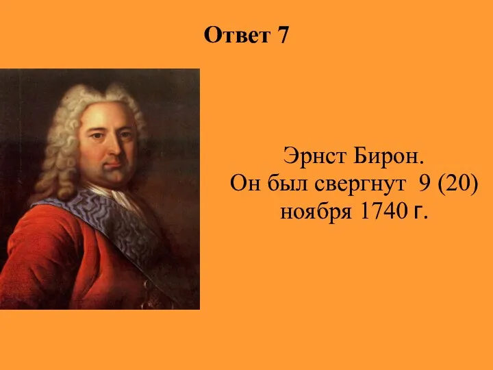 Ответ 7 Эрнст Бирон. Он был свергнут 9 (20) ноября 1740 г.