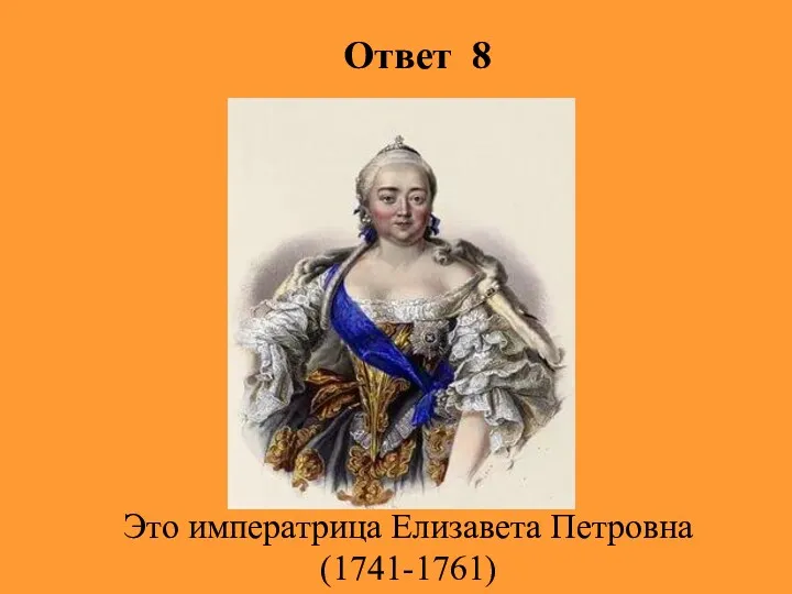 Ответ 8 Это императрица Елизавета Петровна (1741-1761)