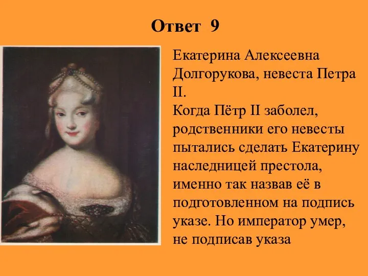 Ответ 9 Екатерина Алексеевна Долгорукова, невеста Петра II. Когда Пётр II заболел, родственники