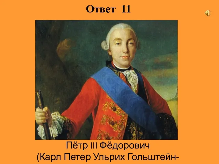 Ответ 11 Пётр III Фёдорович (Карл Петер Ульрих Гольштейн-Готторпский)