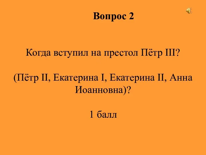 Вопрос 2 Когда вступил на престол Пётр III? (Пётр II, Екатерина I, Екатерина