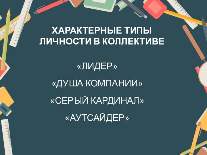 ХАРАКТЕРНЫЕ ТИПЫ ЛИЧНОСТИ В КОЛЛЕКТИВЕ «ЛИДЕР» «ДУША КОМПАНИИ» «СЕРЫЙ КАРДИНАЛ» «АУТСАЙДЕР»