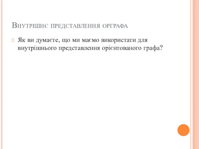 Внутрішнє представлення орграфа Як ви думаєте, що ми маємо використати для внутрішнього представлення орієнтованого графа?