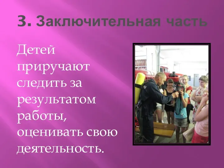 3. Заключительная часть Детей приручают следить за результатом работы, оценивать свою деятельность.