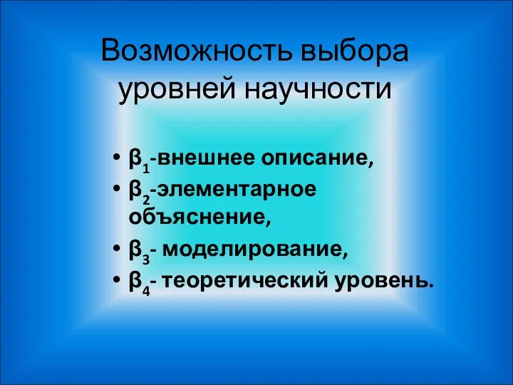 Возможность выбора уровней научности β1-внешнее описание, β2-элементарное объяснение, β3- моделирование, β4- теоретический уровень.